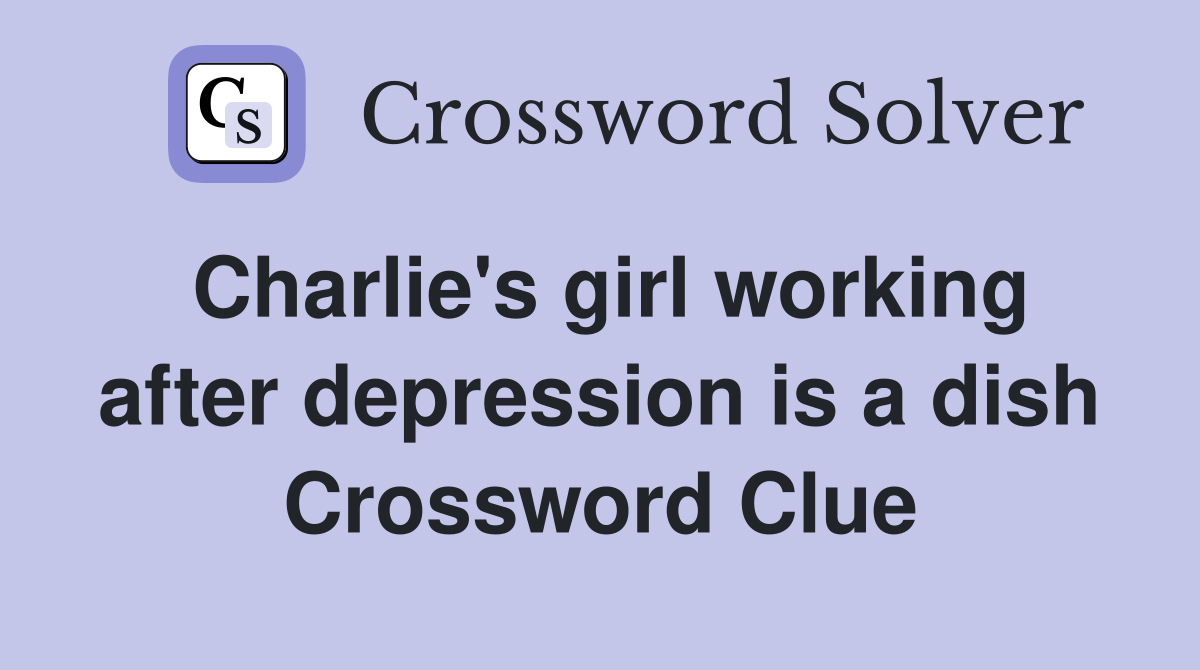 Charlie's girl working after depression is a dish Crossword Clue